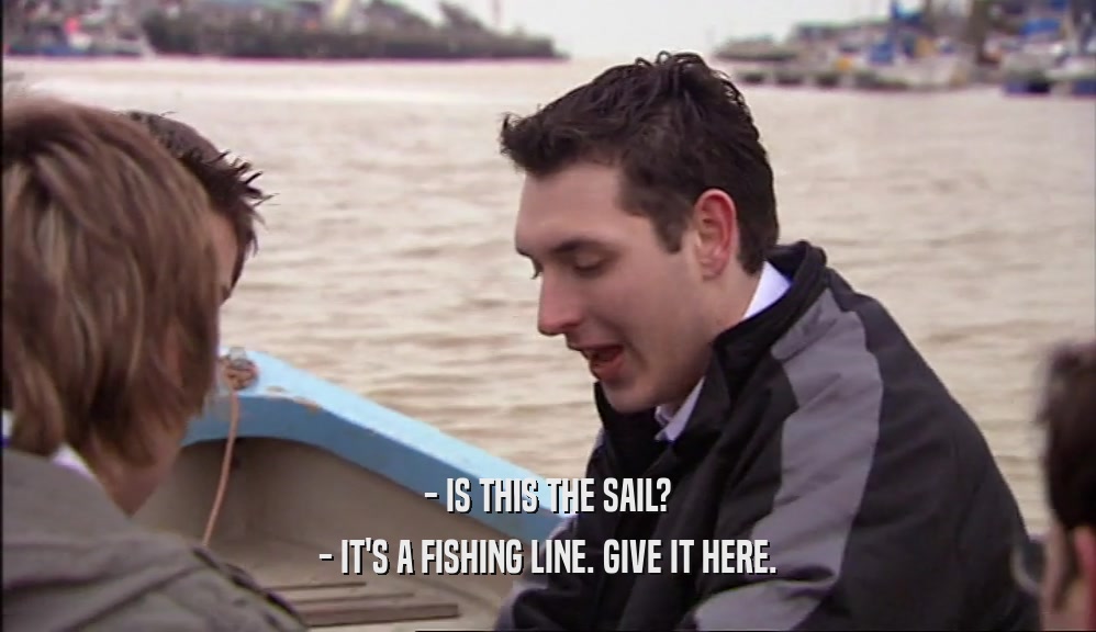 - IS THIS THE SAIL? - IT'S A FISHING LINE. GIVE IT HERE. 