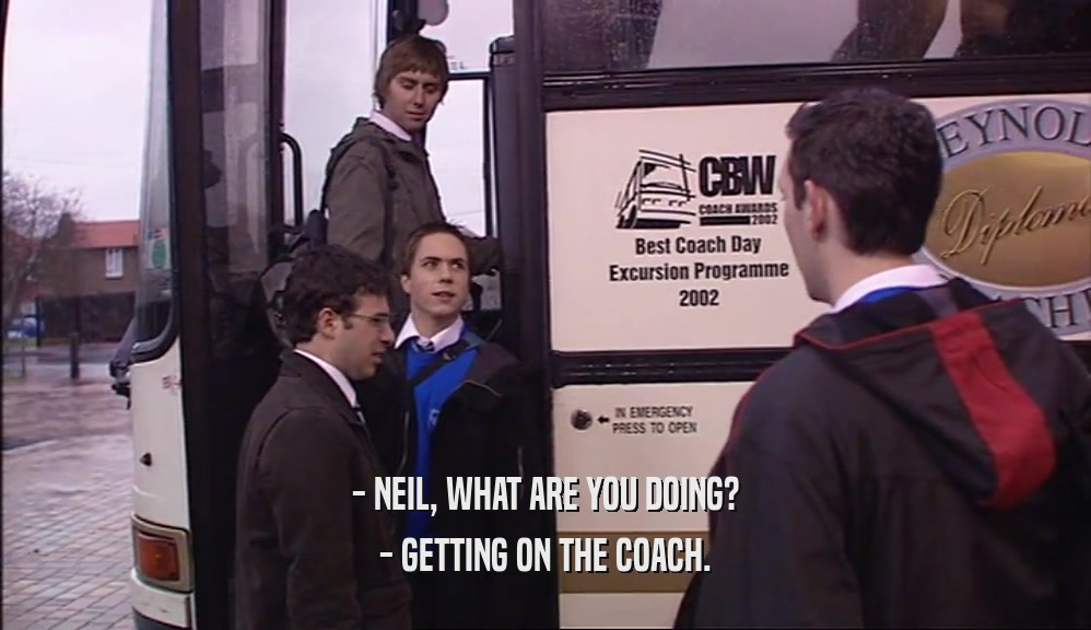 - NEIL, WHAT ARE YOU DOING? - GETTING ON THE COACH. 