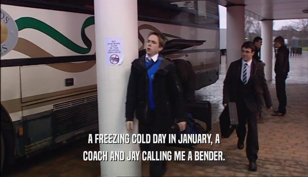 A FREEZING COLD DAY IN JANUARY, A COACH AND JAY CALLING ME A BENDER. 