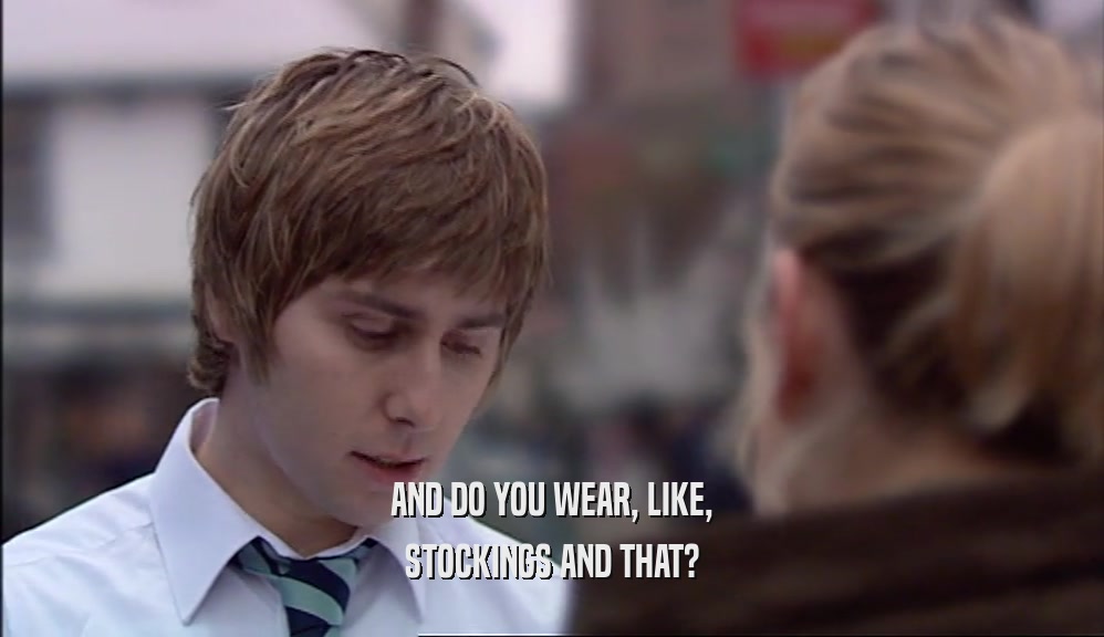 AND DO YOU WEAR, LIKE, STOCKINGS AND THAT? 