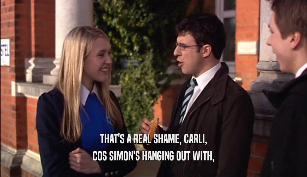 THAT'S A REAL SHAME, CARLI,
 COS SIMON'S HANGING OUT WITH,
 