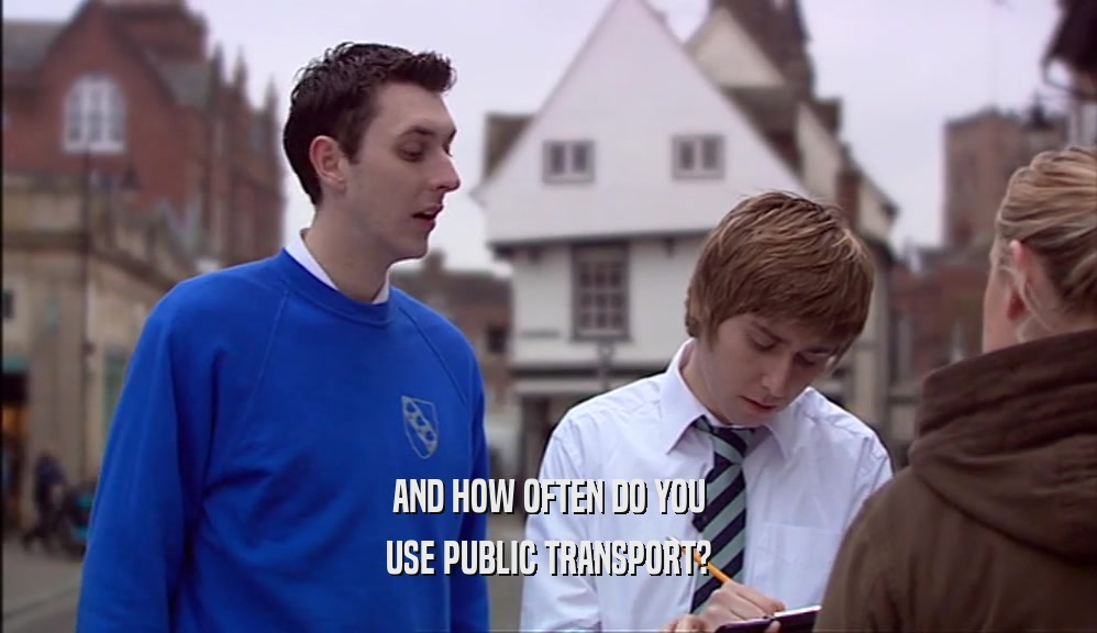 AND HOW OFTEN DO YOU USE PUBLIC TRANSPORT? 