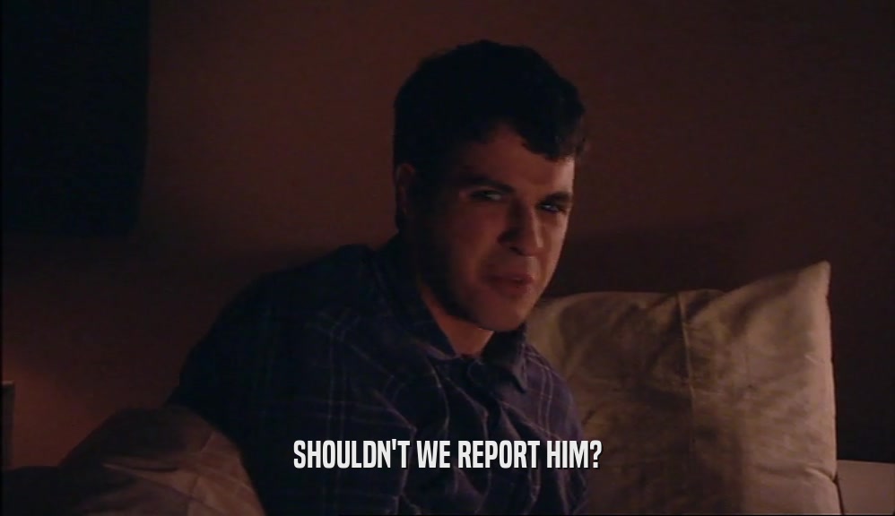 SHOULDN'T WE REPORT HIM?  