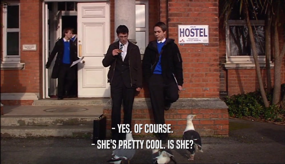 - YES. OF COURSE. - SHE'S PRETTY COOL. IS SHE? 