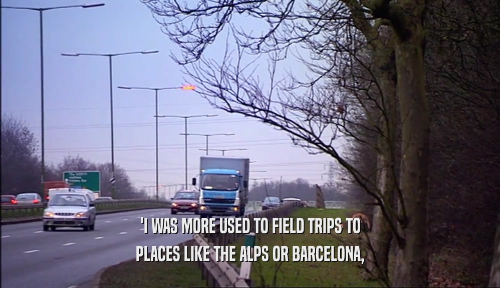 'I WAS MORE USED TO FIELD TRIPS TO PLACES LIKE THE ALPS OR BARCELONA, 