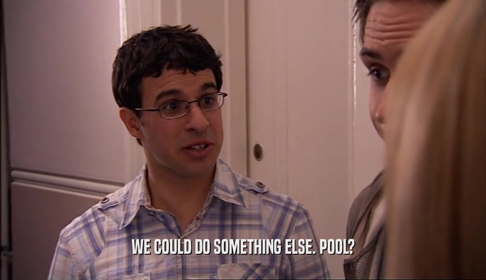 WE COULD DO SOMETHING ELSE. POOL?  