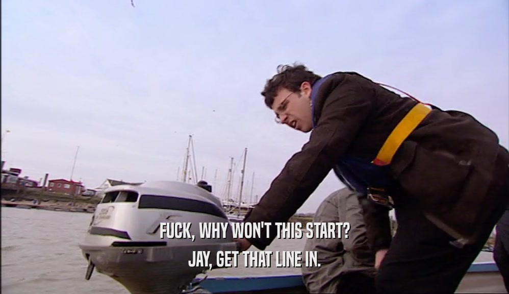 FUCK, WHY WON'T THIS START? JAY, GET THAT LINE IN. 