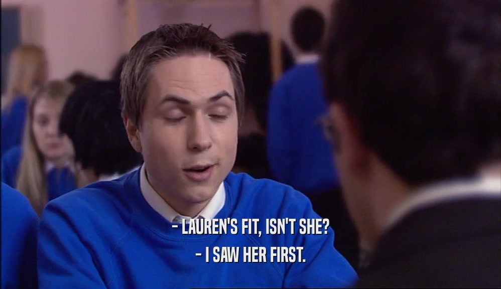 - LAUREN'S FIT, ISN'T SHE? - I SAW HER FIRST. 