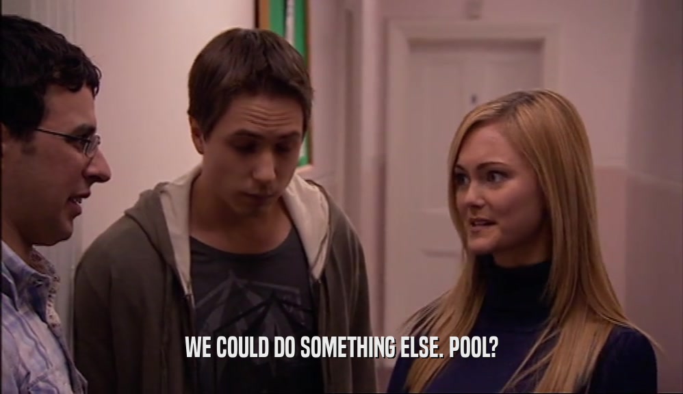 WE COULD DO SOMETHING ELSE. POOL?  