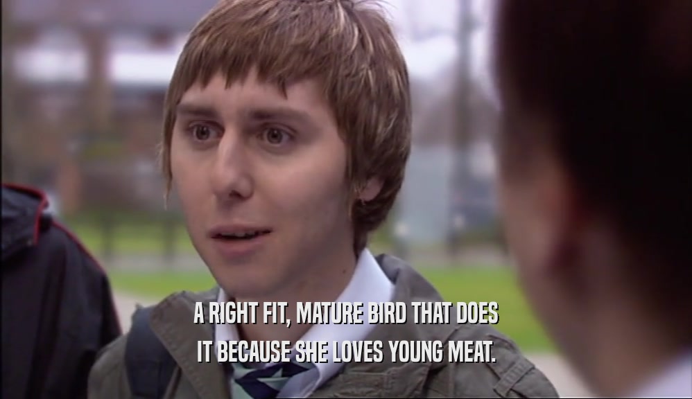 A RIGHT FIT, MATURE BIRD THAT DOES IT BECAUSE SHE LOVES YOUNG MEAT. 
