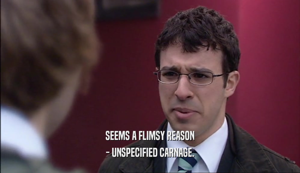 SEEMS A FLIMSY REASON - UNSPECIFIED CARNAGE. 