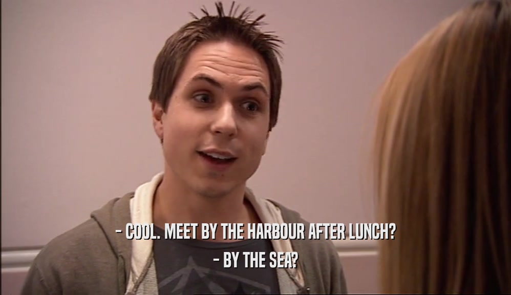- COOL. MEET BY THE HARBOUR AFTER LUNCH? - BY THE SEA? 