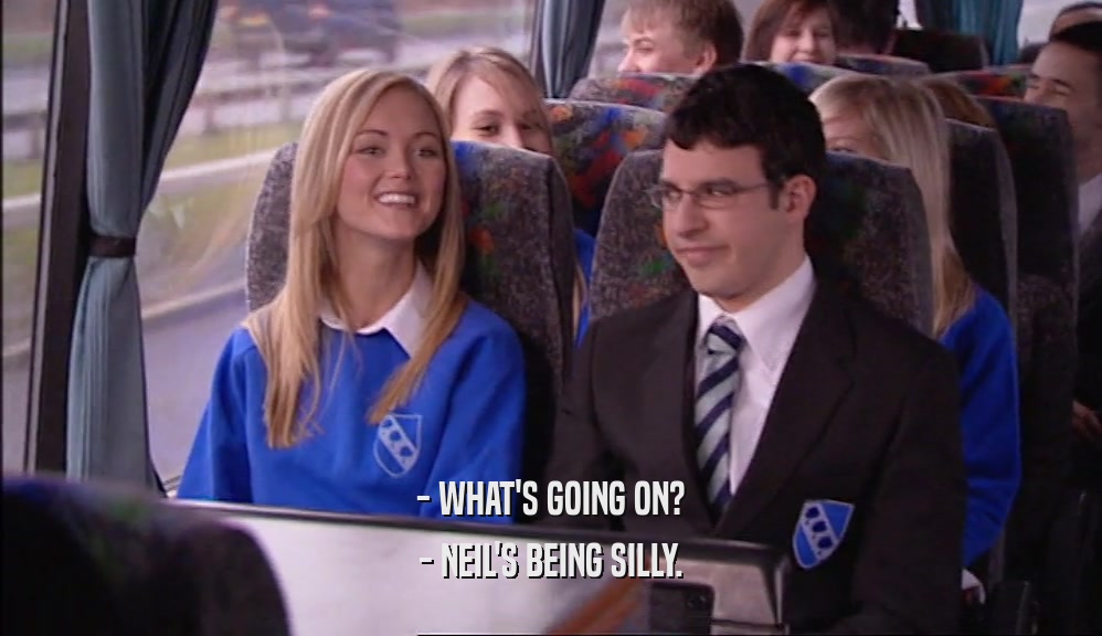 - WHAT'S GOING ON? - NEIL'S BEING SILLY. 