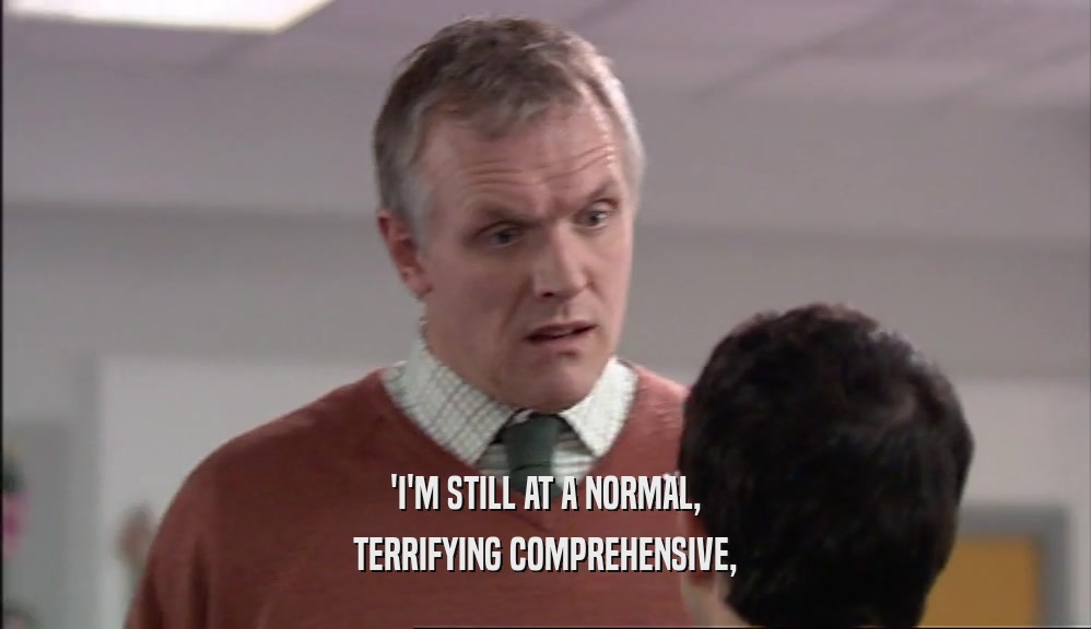 'I'M STILL AT A NORMAL, TERRIFYING COMPREHENSIVE, 
