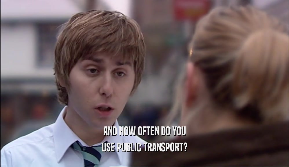 AND HOW OFTEN DO YOU USE PUBLIC TRANSPORT? 