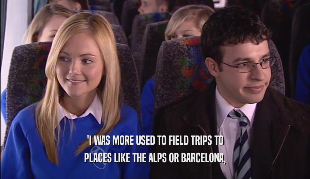 'I WAS MORE USED TO FIELD TRIPS TO PLACES LIKE THE ALPS OR BARCELONA, 