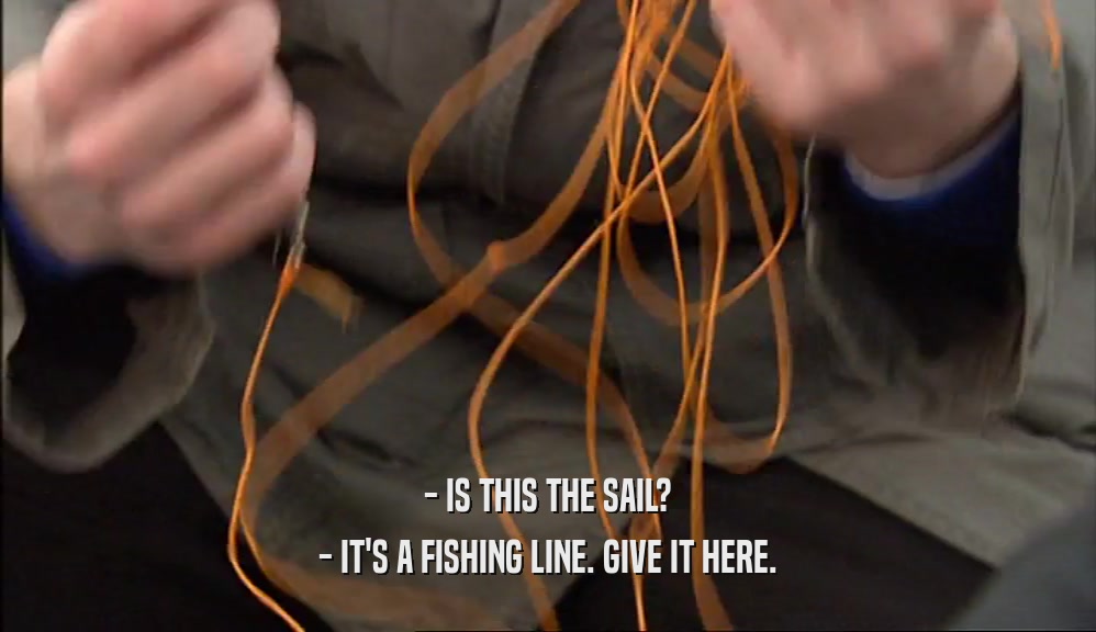 - IS THIS THE SAIL? - IT'S A FISHING LINE. GIVE IT HERE. 