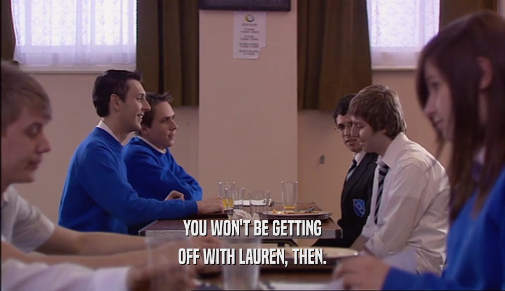 YOU WON'T BE GETTING OFF WITH LAUREN, THEN. 