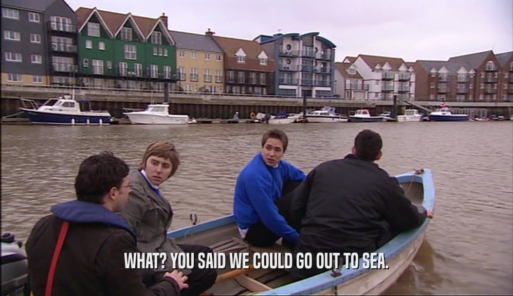 WHAT? YOU SAID WE COULD GO OUT TO SEA.  