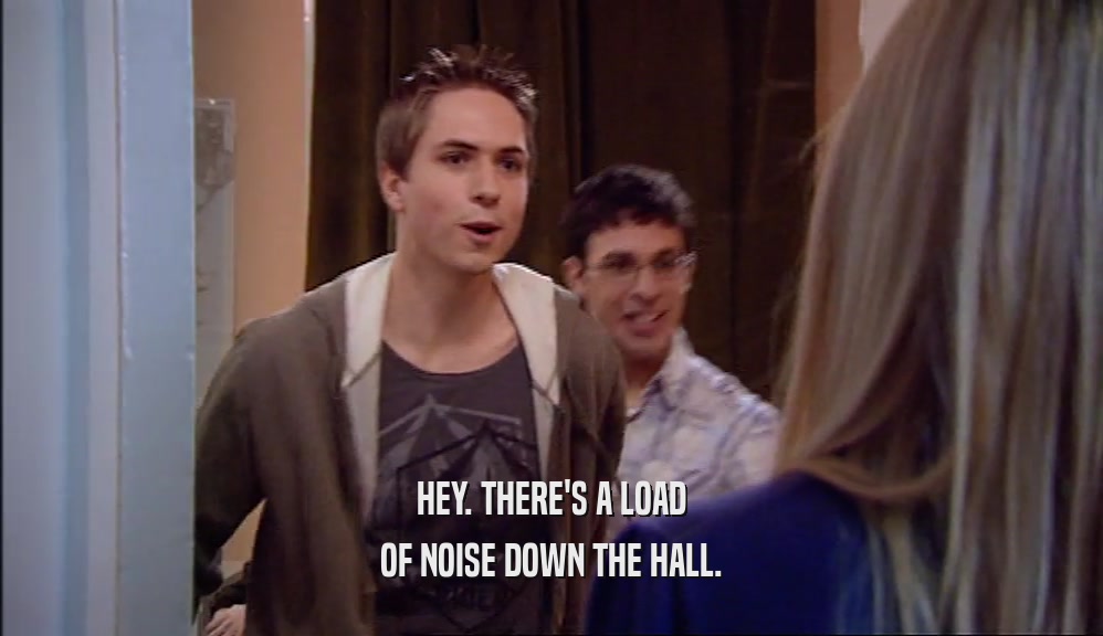 HEY. THERE'S A LOAD OF NOISE DOWN THE HALL. 