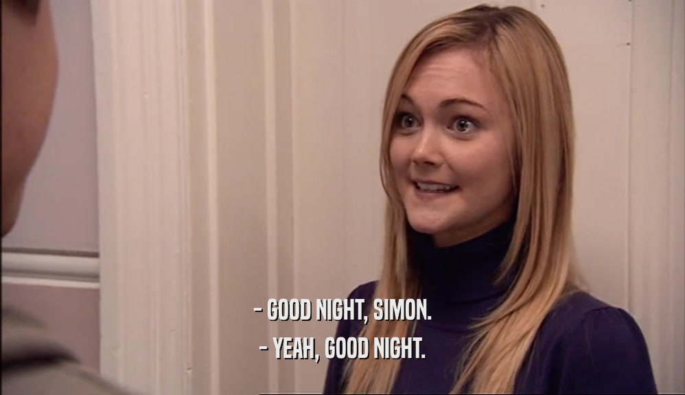 - GOOD NIGHT, SIMON.
 - YEAH, GOOD NIGHT.
 