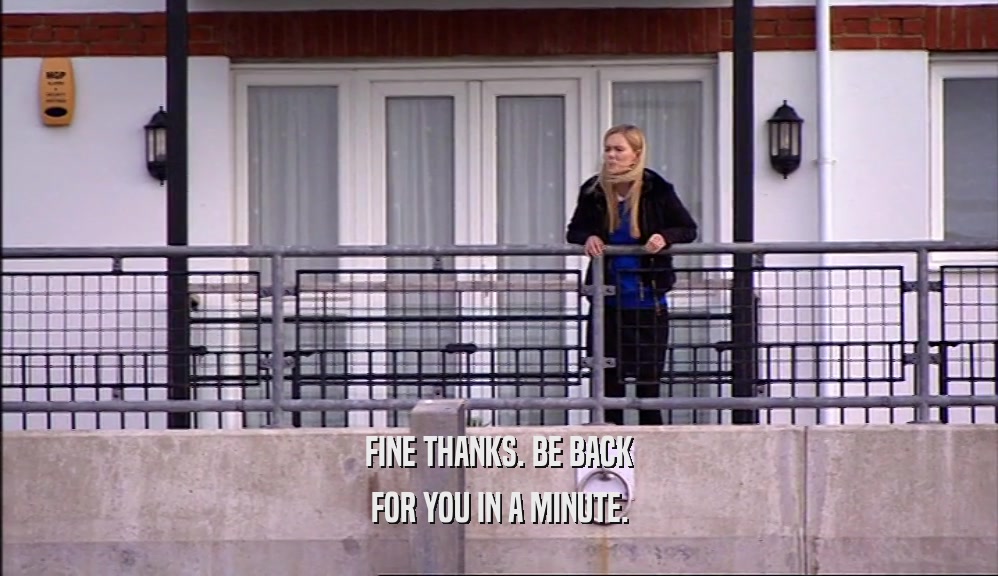 FINE THANKS. BE BACK FOR YOU IN A MINUTE. 