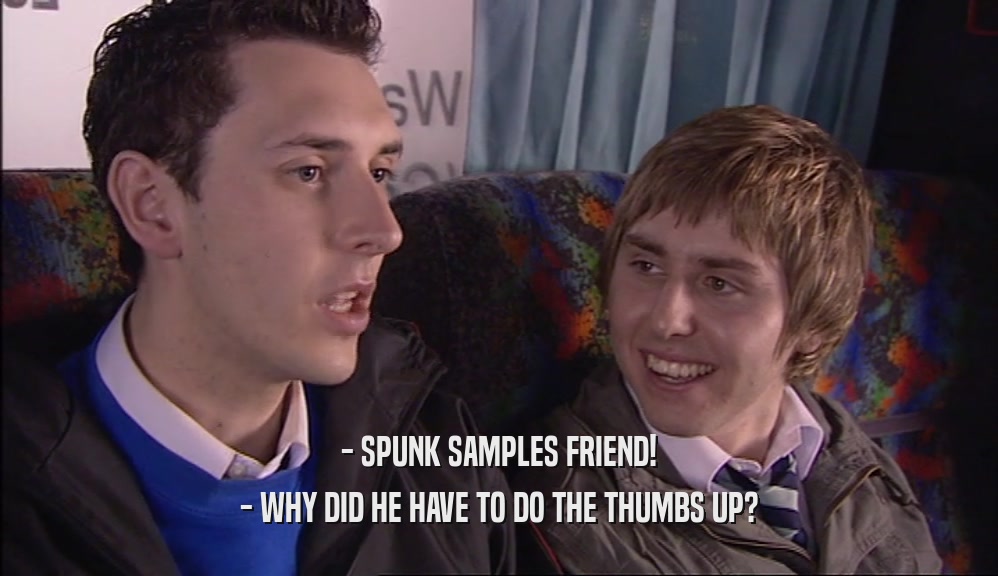 - SPUNK SAMPLES FRIEND! - WHY DID HE HAVE TO DO THE THUMBS UP? 