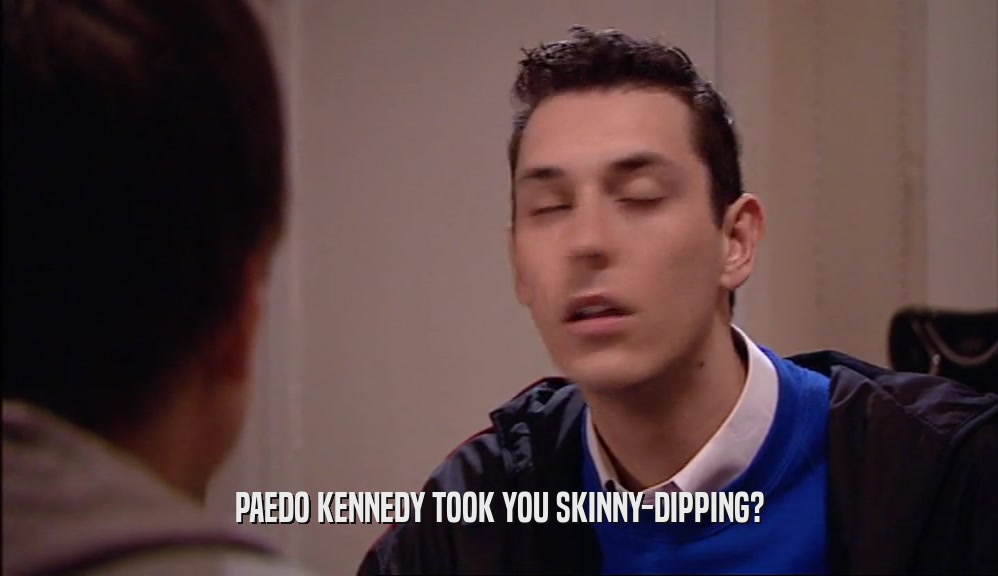 PAEDO KENNEDY TOOK YOU SKINNY-DIPPING?  