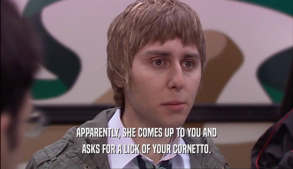 APPARENTLY, SHE COMES UP TO YOU AND ASKS FOR A LICK OF YOUR CORNETTO. 