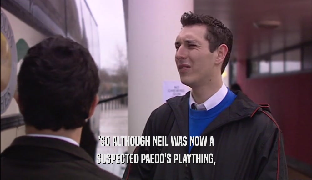 'SO ALTHOUGH NEIL WAS NOW A
 SUSPECTED PAEDO'S PLAYTHING,
 