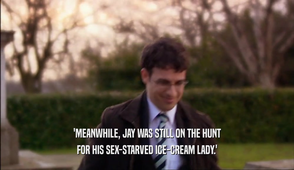 'MEANWHILE, JAY WAS STILL ON THE HUNT FOR HIS SEX-STARVED ICE-CREAM LADY.' 