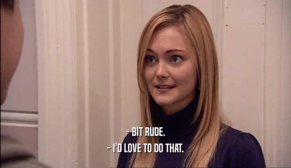 - BIT RUDE. - I'D LOVE TO DO THAT. 