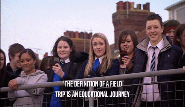 'THE DEFINITION OF A FIELD TRIP IS AN EDUCATIONAL JOURNEY 