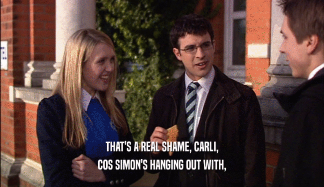 THAT'S A REAL SHAME, CARLI,
 COS SIMON'S HANGING OUT WITH,
 
