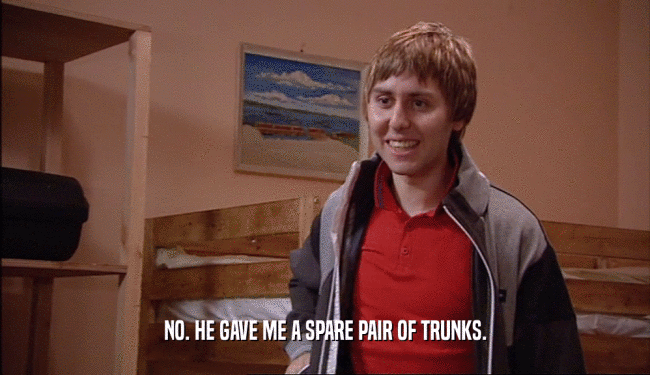 NO. HE GAVE ME A SPARE PAIR OF TRUNKS.  
