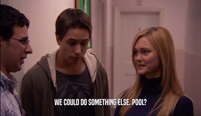 WE COULD DO SOMETHING ELSE. POOL?
  