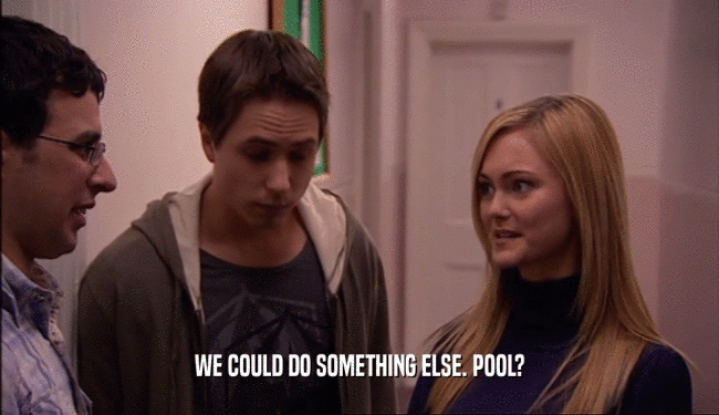 WE COULD DO SOMETHING ELSE. POOL?  