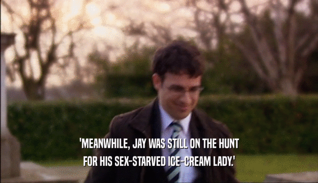 'MEANWHILE, JAY WAS STILL ON THE HUNT
 FOR HIS SEX-STARVED ICE-CREAM LADY.'
 