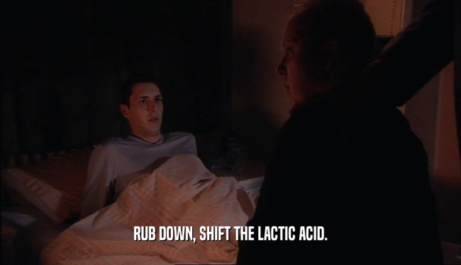 RUB DOWN, SHIFT THE LACTIC ACID.  