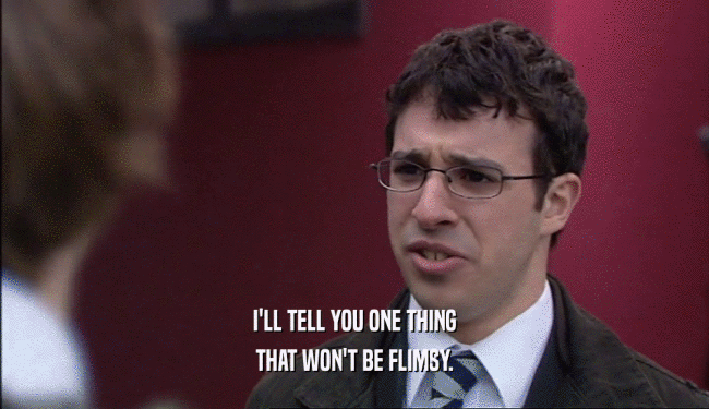 I'LL TELL YOU ONE THING THAT WON'T BE FLIMSY. 