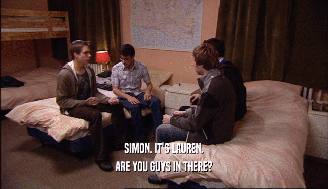 SIMON. IT'S LAUREN. ARE YOU GUYS IN THERE? 
