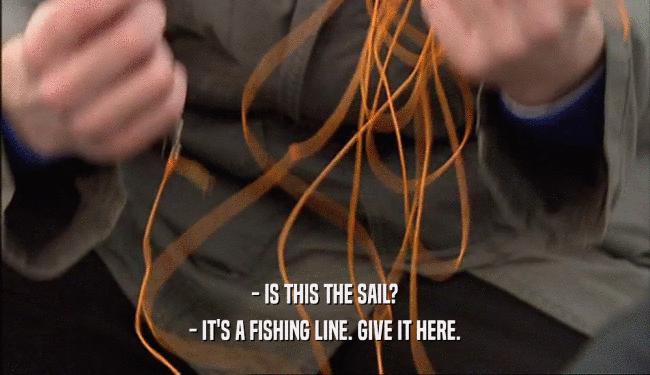 - IS THIS THE SAIL? - IT'S A FISHING LINE. GIVE IT HERE. 