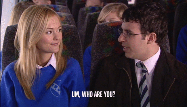UM, WHO ARE YOU?  