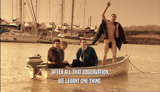 'AFTER ALL THAT OBSERVATION,
 WE LEARNT ONE THING,
 