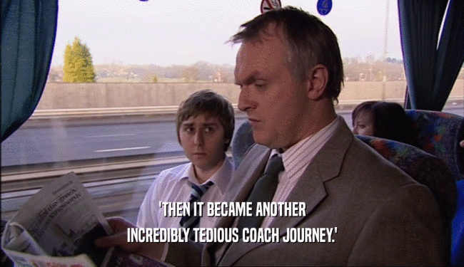 'THEN IT BECAME ANOTHER INCREDIBLY TEDIOUS COACH JOURNEY.' 