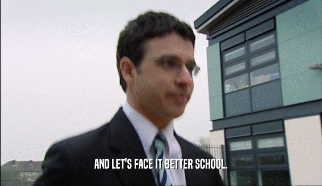 AND LET'S FACE IT BETTER SCHOOL.  