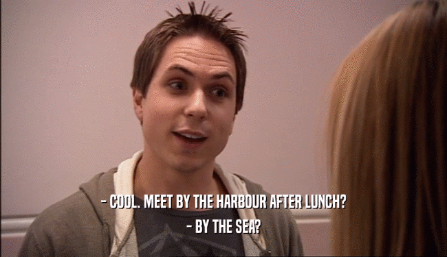 - COOL. MEET BY THE HARBOUR AFTER LUNCH?
 - BY THE SEA?
 