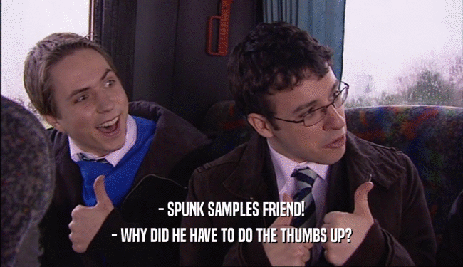 - SPUNK SAMPLES FRIEND! - WHY DID HE HAVE TO DO THE THUMBS UP? 
