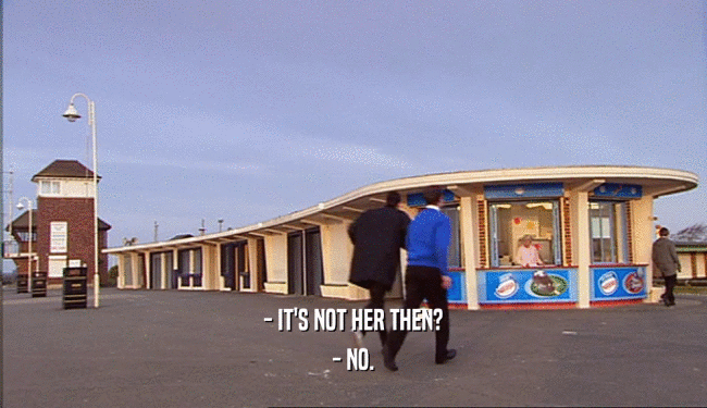 - IT'S NOT HER THEN? - NO. 