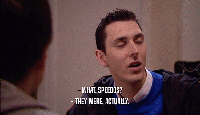 - WHAT, SPEEDOS? - THEY WERE, ACTUALLY. 